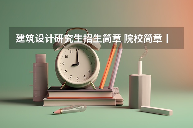 建筑设计研究生招生简章 院校简章丨武汉理工大学2024年硕士研究生招生简章