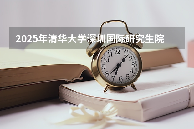 2025年清华大学深圳国际研究生院好考吗