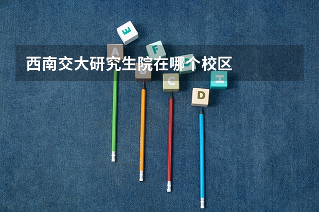 西南交大研究生院在哪个校区
