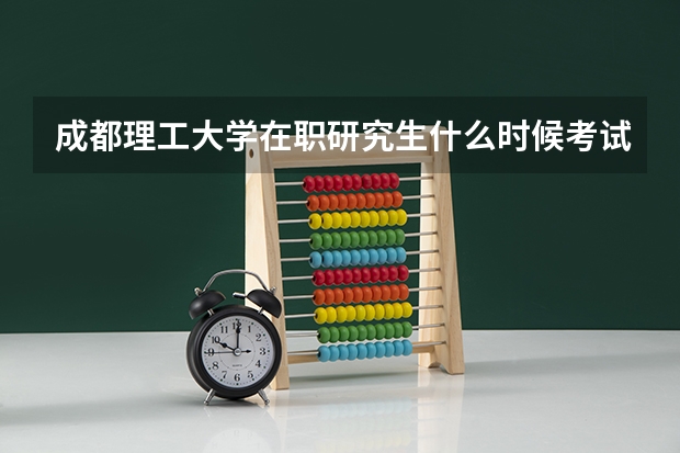 成都理工大学在职研究生什么时候考试？