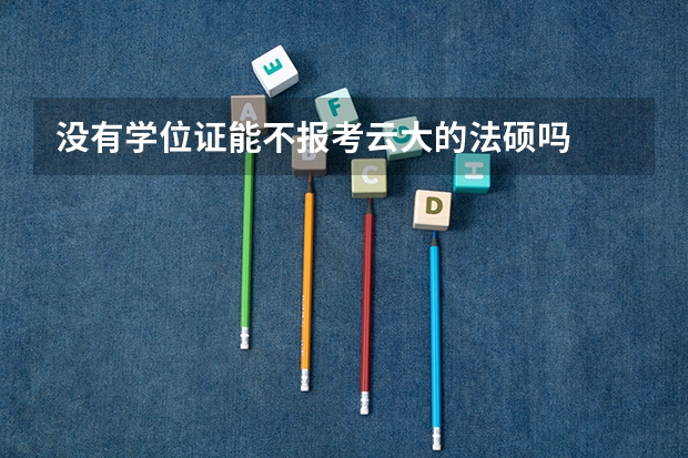 没有学位证能不报考云大的法硕吗