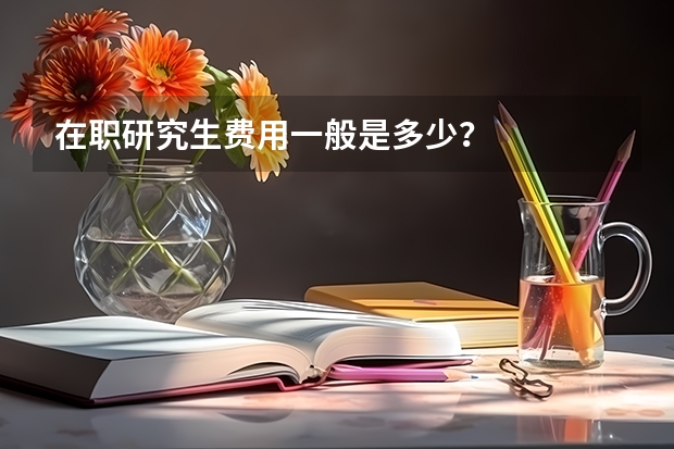 在职研究生费用一般是多少？