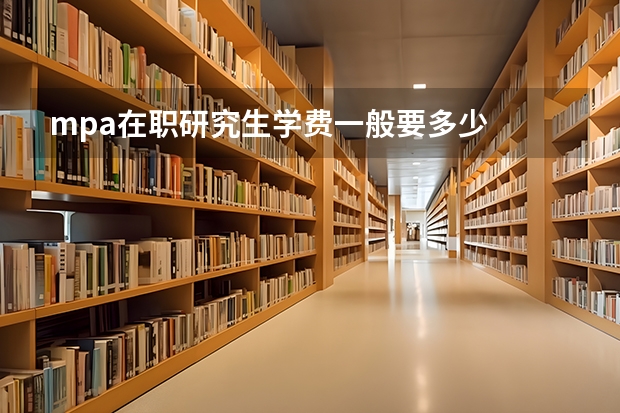 mpa在职研究生学费一般要多少