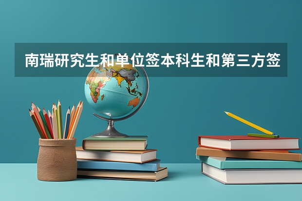 南瑞研究生和单位签本科生和第三方签有什么区别呢