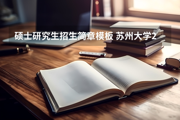 硕士研究生招生简章模板 苏州大学2024年硕士研究生招生简章及招生专业目录