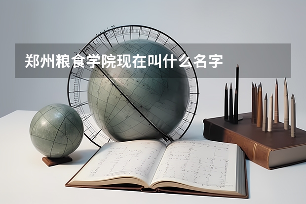 郑州粮食学院现在叫什么名字
