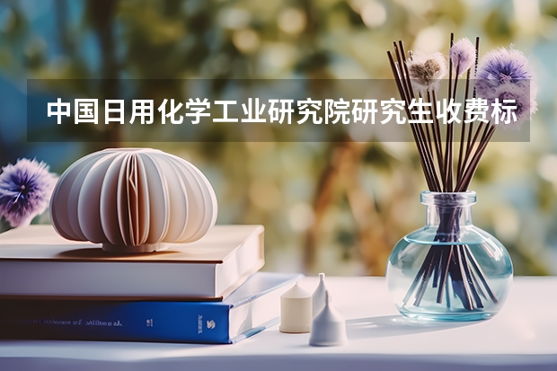 中国日用化学工业研究院研究生收费标准是多少?学制几年?