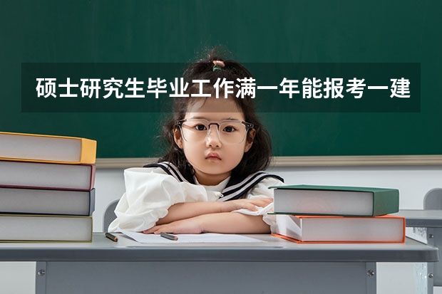 硕士研究生毕业工作满一年能报考一建吗
