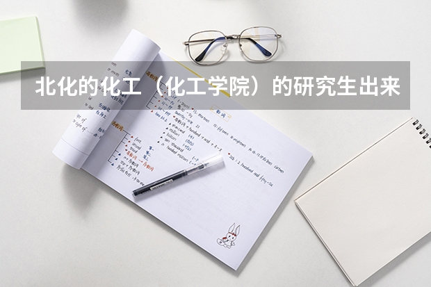 北化的化工（化工学院）的研究生出来好找工作吗