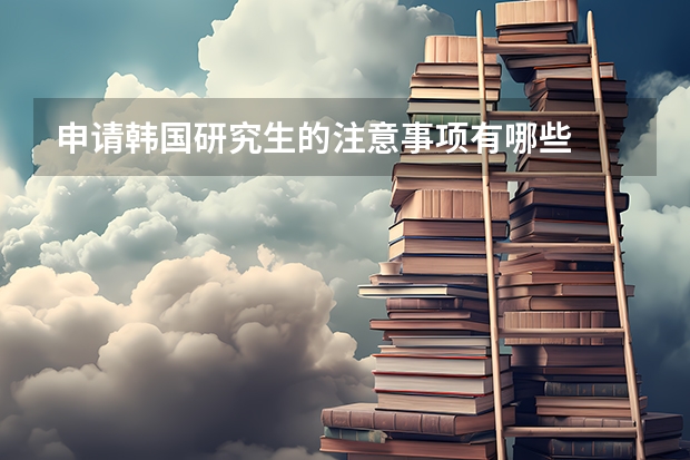 申请韩国研究生的注意事项有哪些