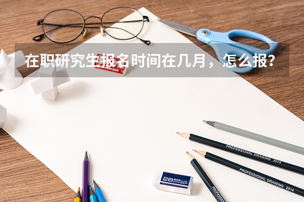 在职研究生报名时间在几月,怎么报?