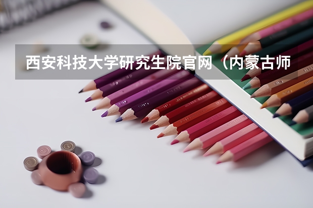西安科技大学研究生院官网(内蒙古师范大学研究生招生条件)