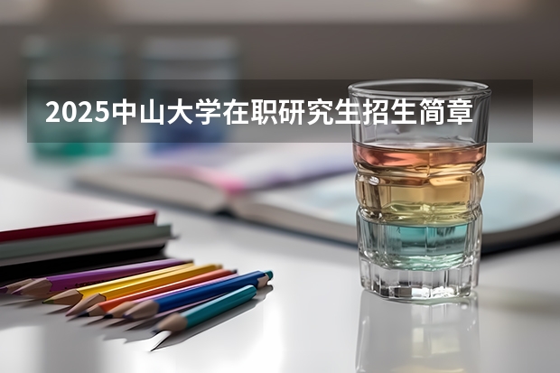2025中山大学在职研究生招生简章汇总（2025年中国科学院心理研究所在职研究生招生简章及学费一览表！）