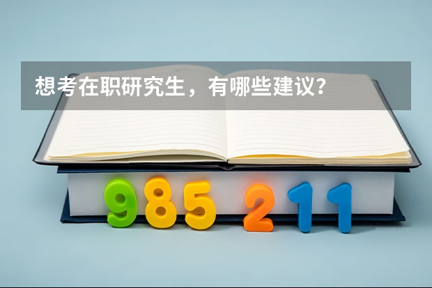 想考在职研究生,有哪些建议?