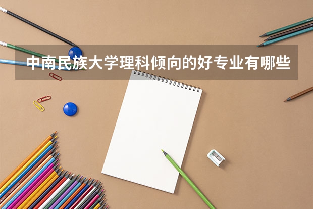 中南民族大学理科倾向的好专业有哪些