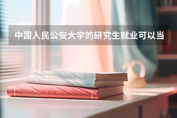 中国人民公安大学的研究生就业可以当警察吗？