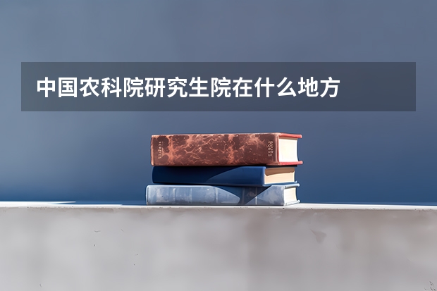 中国农科院研究生院在什么地方