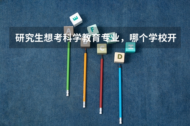 研究生想考科学教育专业，哪个学校开设这个专业