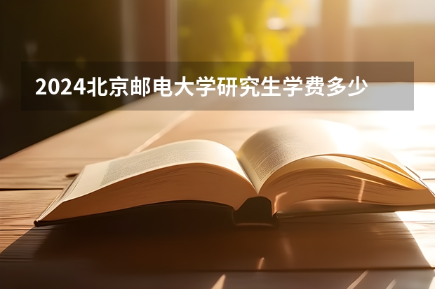 2024北京邮电大学研究生学费多少钱一年