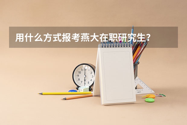 用什么方式报考燕大在职研究生？