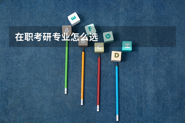 在职考研专业怎么选