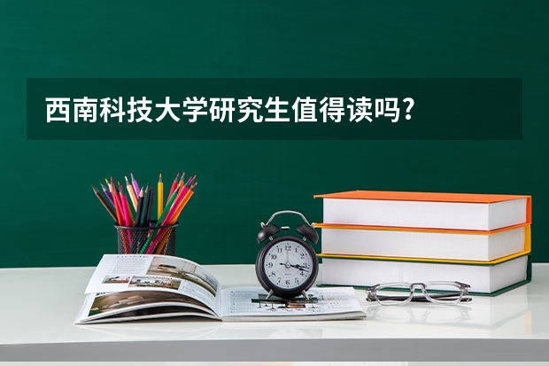 西南科技大学研究生值得读吗?