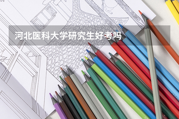 河北医科大学研究生好考吗