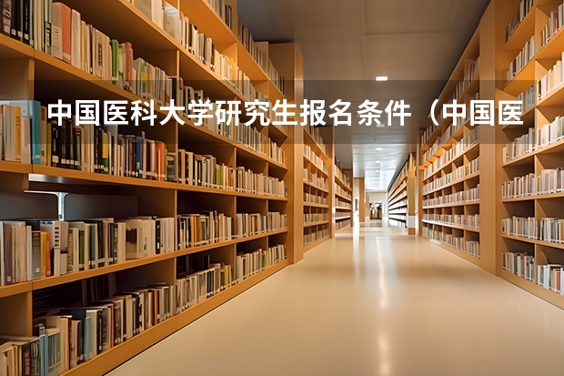 中国医科大学研究生报名条件（中国医科大学考研招生简章）