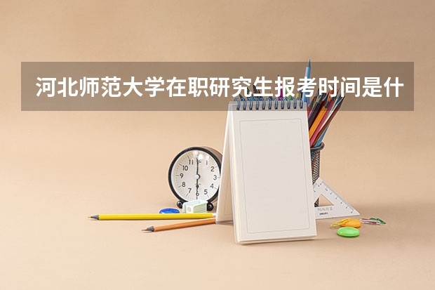 河北师范大学在职研究生报考时间是什么时候？