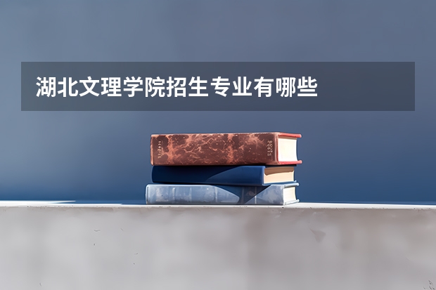 湖北文理学院招生专业有哪些