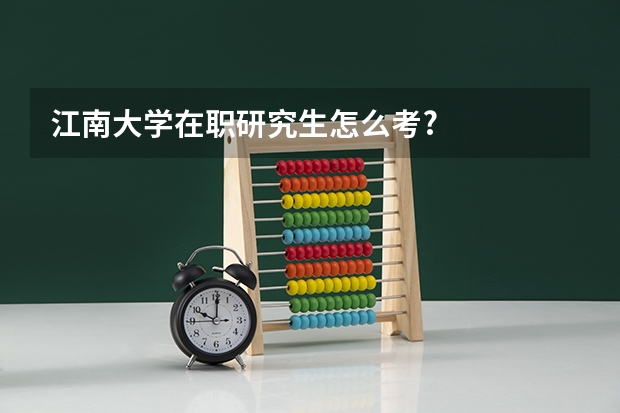 江南大学在职研究生怎么考?