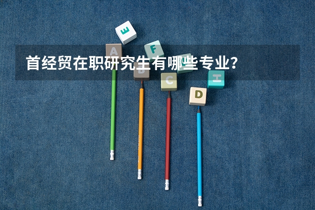 首经贸在职研究生有哪些专业？
