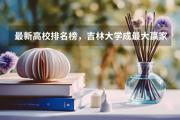 最新高校排名榜，吉林大学成最大赢家，非985逆袭了吗？