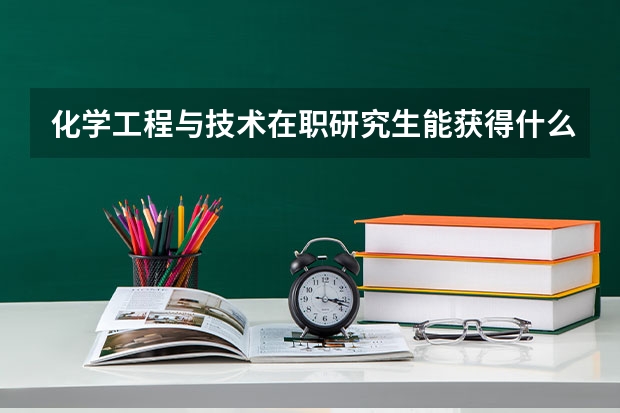 化学工程与技术在职研究生能获得什么证书？