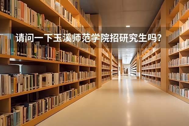 请问一下玉溪师范学院招研究生吗？