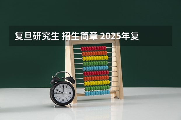 复旦研究生 招生简章 2025年复旦大学非全日制研究生招生简章汇总