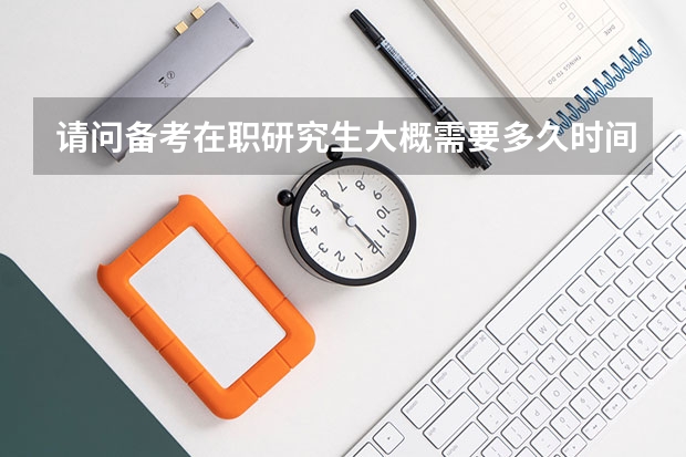 请问备考在职研究生大概需要多久时间?