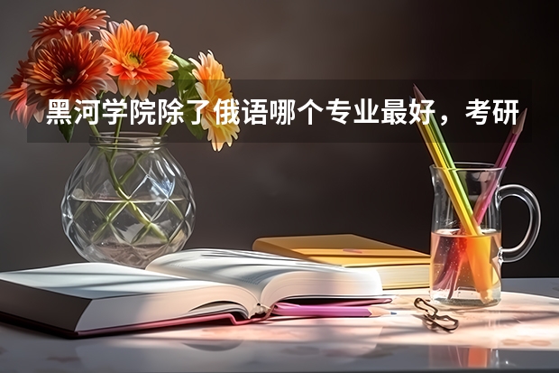 黑河学院除了俄语哪个专业最好，考研哪个专业考的多？ 电子信息科学与技术这个专业好吗？有考上研究生的吗