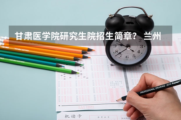 甘肃医学院研究生院招生简章？ 兰州财经大学博士研究生招生简章