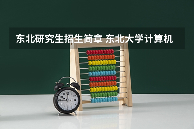 东北研究生招生简章 东北大学计算机研究生招生计划