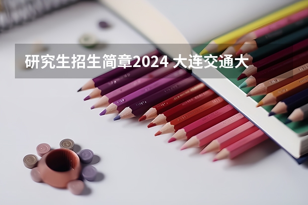 研究生招生简章2024 大连交通大学2024年硕士研究生招生简章