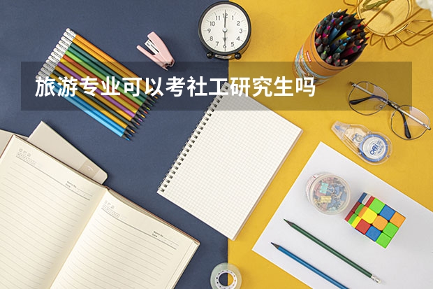旅游专业可以考社工研究生吗
