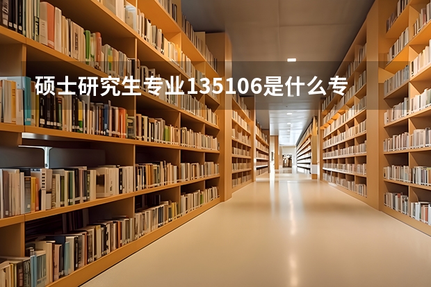 硕士研究生专业135106是什么专业