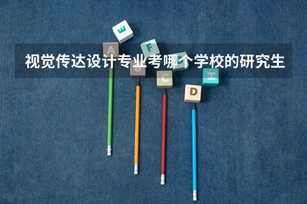 视觉传达设计专业考哪个学校的研究生比较好