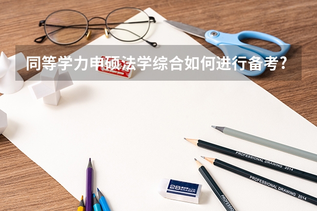 同等学力申硕法学综合如何进行备考?