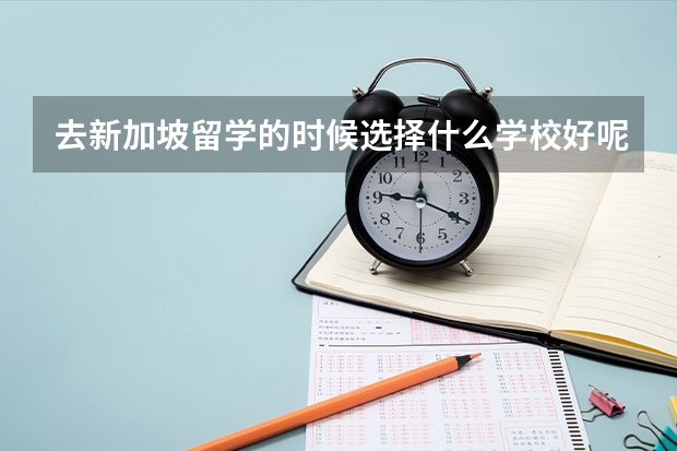 去新加坡留学的时候选择什么学校好呢？新加坡的留学生守则是什么呢？