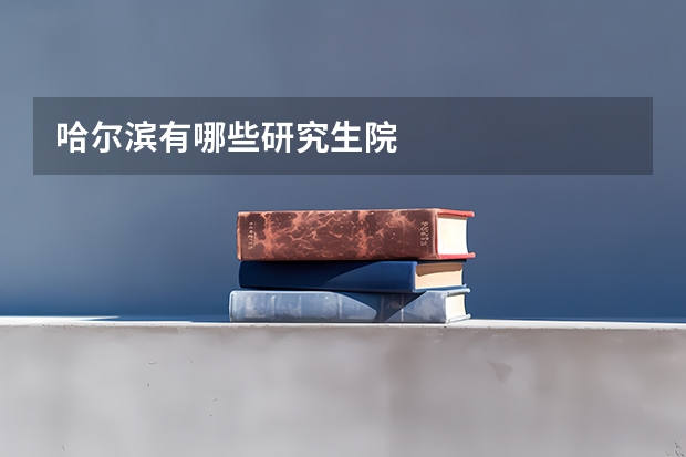 哈尔滨有哪些研究生院
