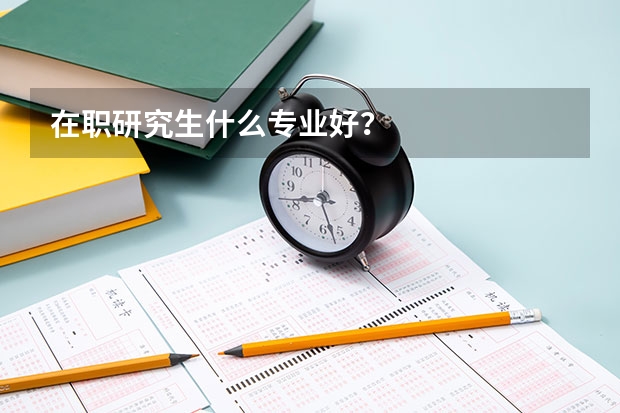 在职研究生什么专业好？