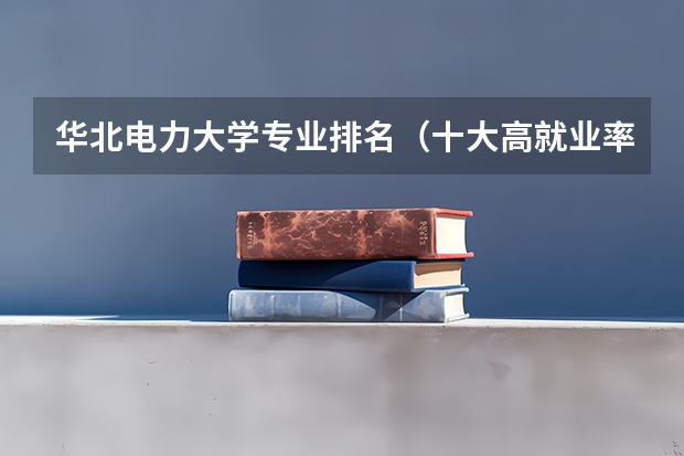华北电力大学专业排名(十大高就业率研究生院校排行榜)