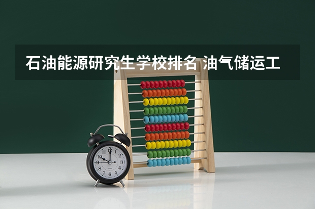 石油能源研究生学校排名 油气储运工程专业大学排名